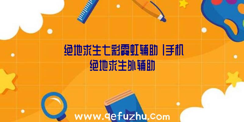 「绝地求生七彩霓虹辅助」|手机绝地求生外辅助